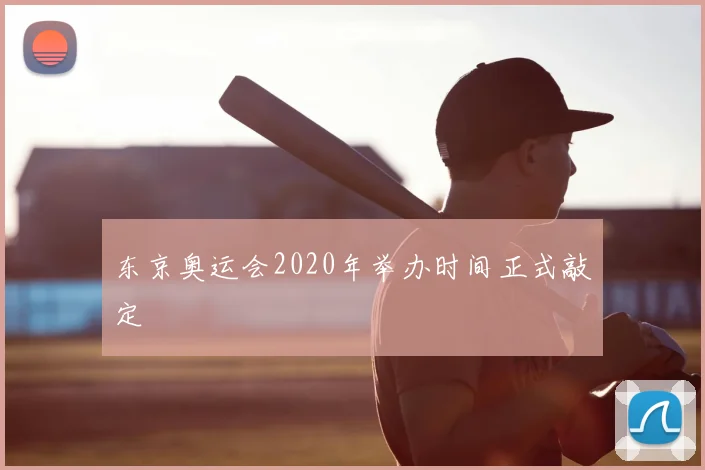 东京奥运会2020年举办时间正式敲定