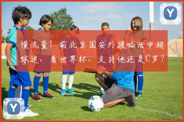 懂流量！前北京国安外援喊话中超球迷，看世界杯，支持他还是C罗？