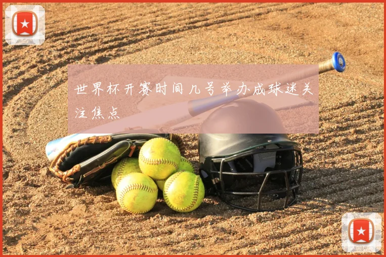 世界杯开赛时间几号举办成球迷关注焦点