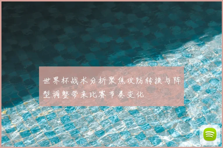 世界杯战术分析聚焦攻防转换与阵型调整带来比赛节奏变化