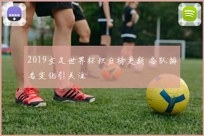 2019女足世界杯积分榜更新 各队排名变化引关注
