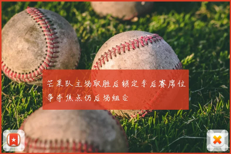 芒果队主场取胜后锁定季后赛席位争夺焦点仍后场组合