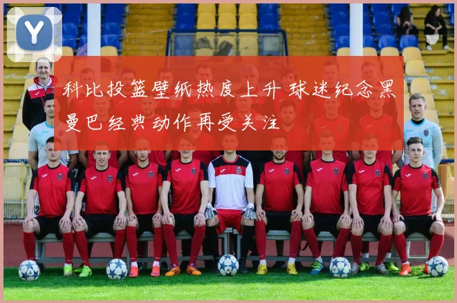 科比投篮壁纸热度上升 球迷纪念黑曼巴经典动作再受关注