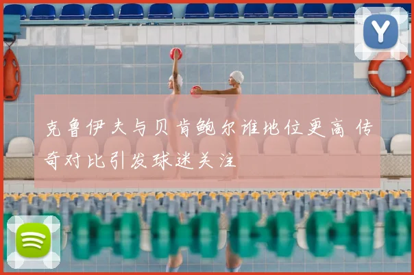 克鲁伊夫与贝肯鲍尔谁地位更高 传奇对比引发球迷关注