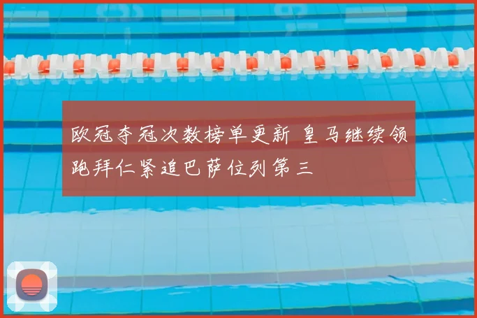 欧冠夺冠次数榜单更新 皇马继续领跑拜仁紧追巴萨位列第三