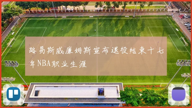 路易斯威廉姆斯宣布退役结束十七年NBA职业生涯
