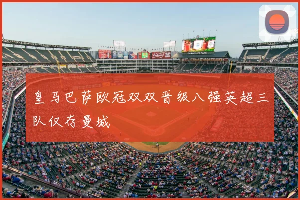 皇马巴萨欧冠双双晋级八强英超三队仅存曼城