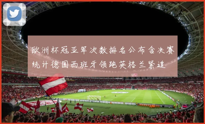 欧洲杯冠亚军次数排名公布含决赛统计德国西班牙领跑英格兰紧追