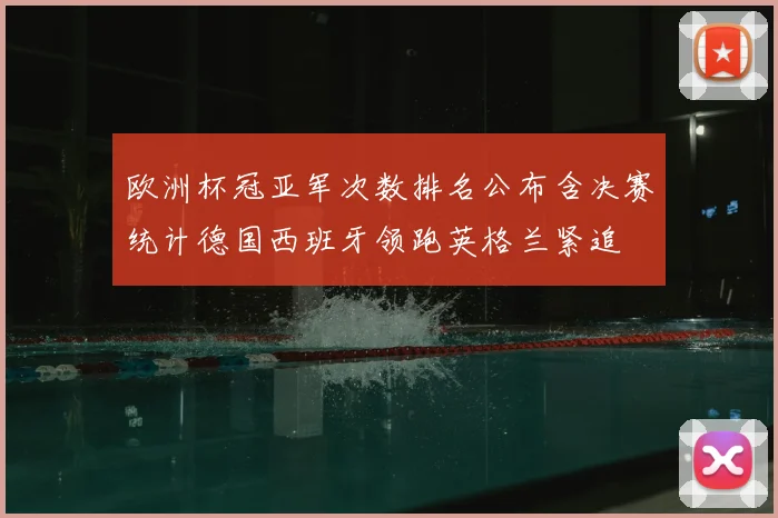 欧洲杯冠亚军次数排名公布含决赛统计德国西班牙领跑英格兰紧追