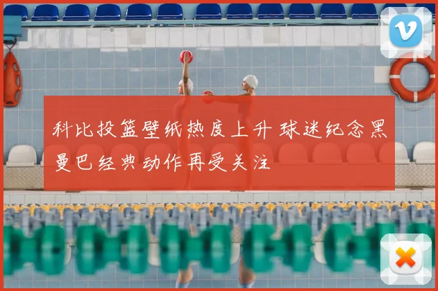 科比投篮壁纸热度上升 球迷纪念黑曼巴经典动作再受关注