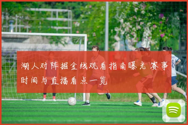 湖人对阵掘金线观看指南曝光 赛事时间与直播看点一览