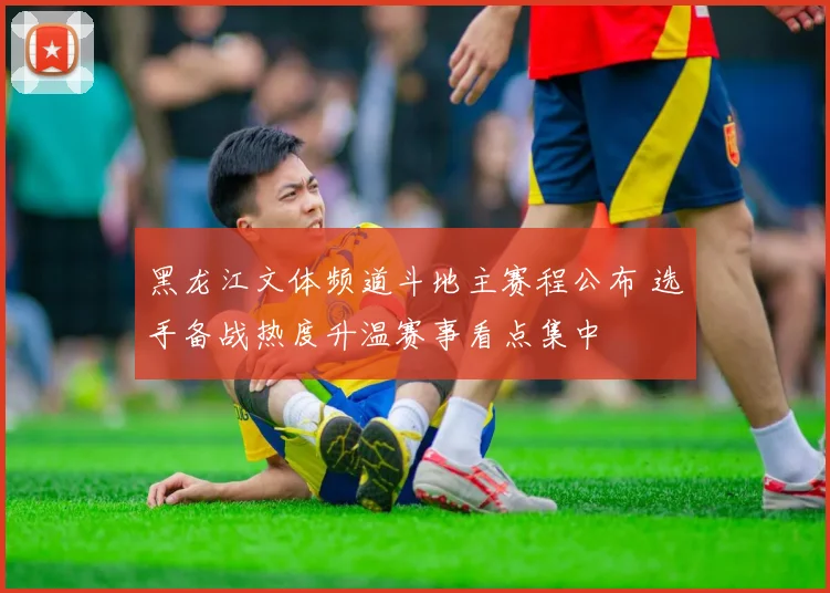 黑龙江文体频道斗地主赛程公布 选手备战热度升温赛事看点集中