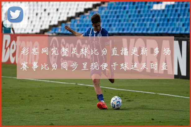 彩客网完整足球比分直播更新 多场赛事比分同步呈现便于球迷及时查看
