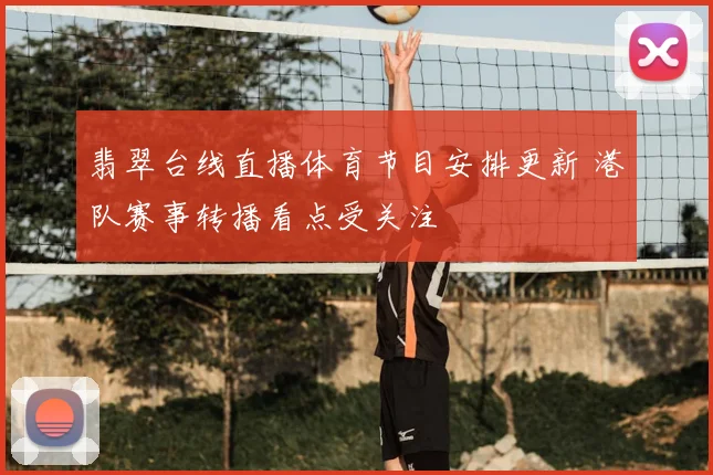 翡翠台线直播体育节目安排更新 港队赛事转播看点受关注