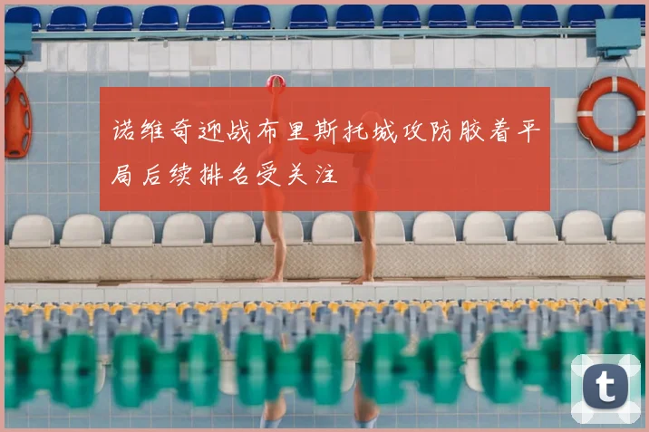 诺维奇迎战布里斯托城攻防胶着平局后续排名受关注