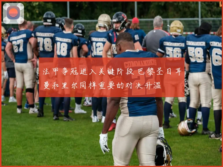 法甲争冠进入关键阶段 巴黎圣日耳曼和里尔同样重要的对决升温