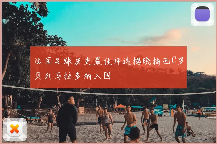 法国足球历史最佳评选揭晓梅西C罗贝利马拉多纳入围