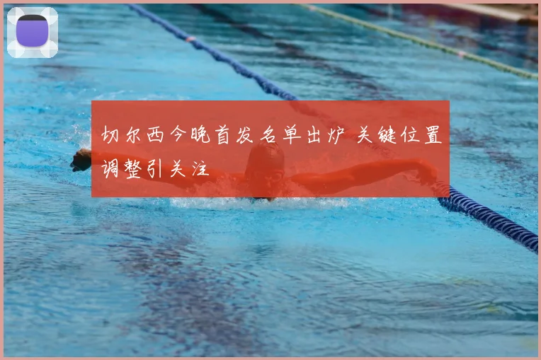 切尔西今晚首发名单出炉 关键位置调整引关注