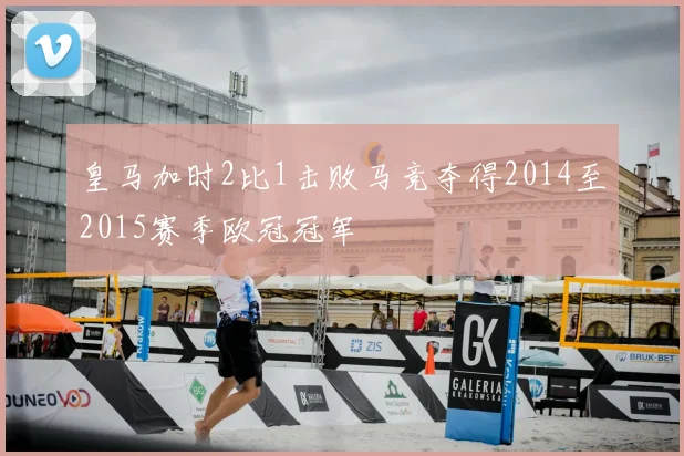 皇马加时2比1击败马竞夺得2014至2015赛季欧冠冠军