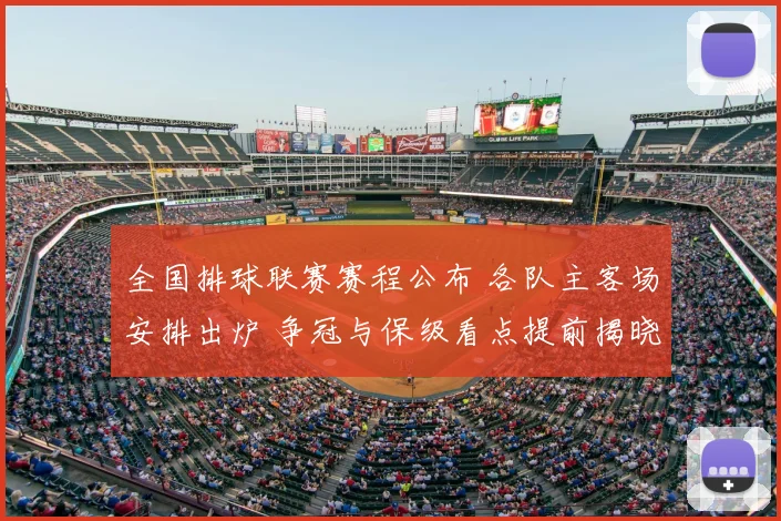 全国排球联赛赛程公布 各队主客场安排出炉 争冠与保级看点提前揭晓