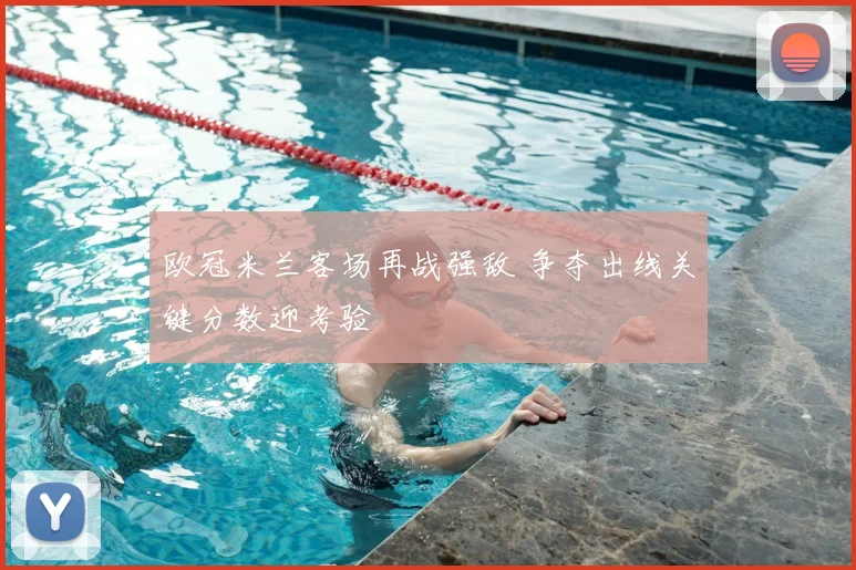 欧冠米兰客场再战强敌 争夺出线关键分数迎考验