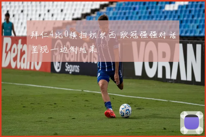 拜仁4比0横扫切尔西 欧冠强强对话呈现一边倒结果