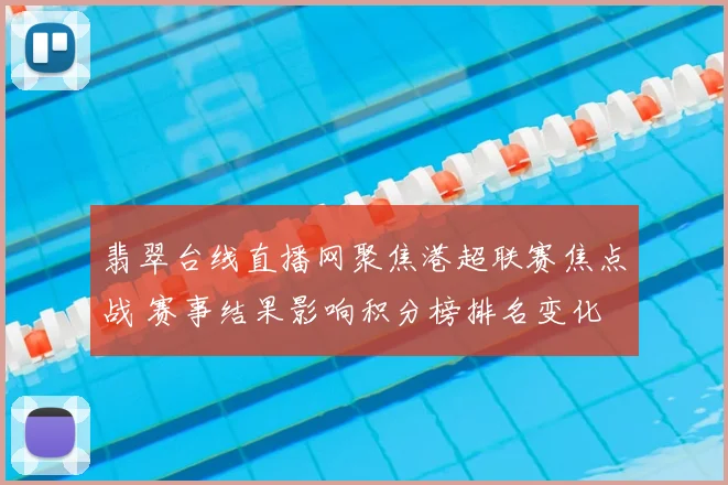 翡翠台线直播网聚焦港超联赛焦点战 赛事结果影响积分榜排名变化