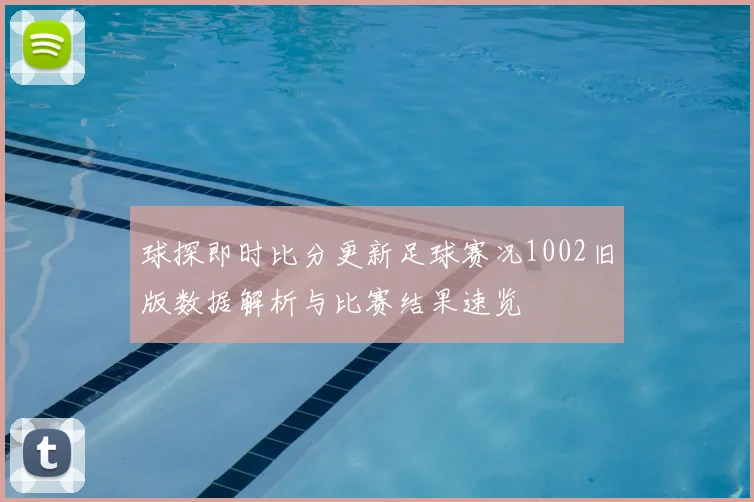 球探即时比分更新足球赛况1002旧版数据解析与比赛结果速览