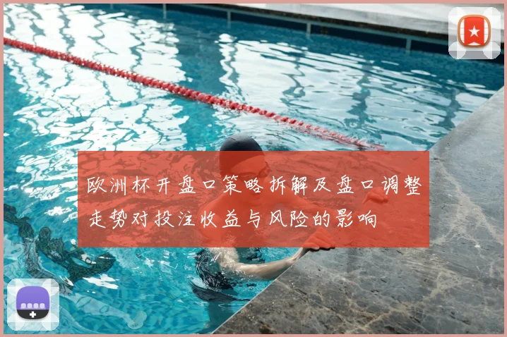 欧洲杯开盘口策略拆解及盘口调整走势对投注收益与风险的影响