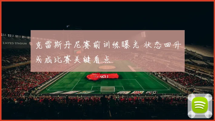 克雷斯丹尼赛前训练曝光 状态回升或成比赛关键看点