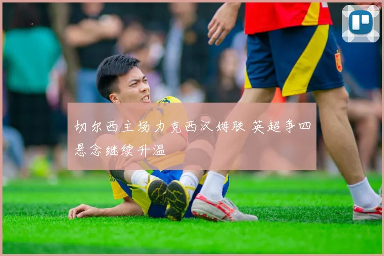 切尔西主场力克西汉姆联 英超争四悬念继续升温