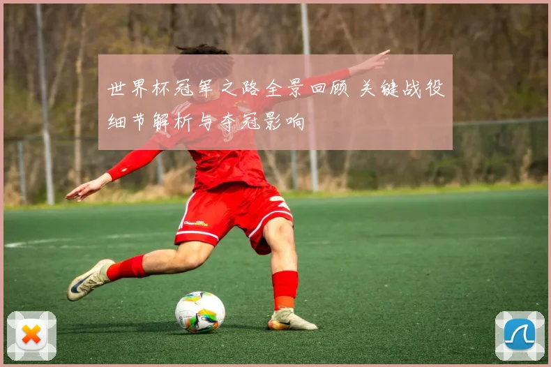 世界杯冠军之路全景回顾 关键战役细节解析与夺冠影响