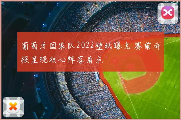 葡萄牙国家队2022壁纸曝光 赛前海报呈现核心阵容看点