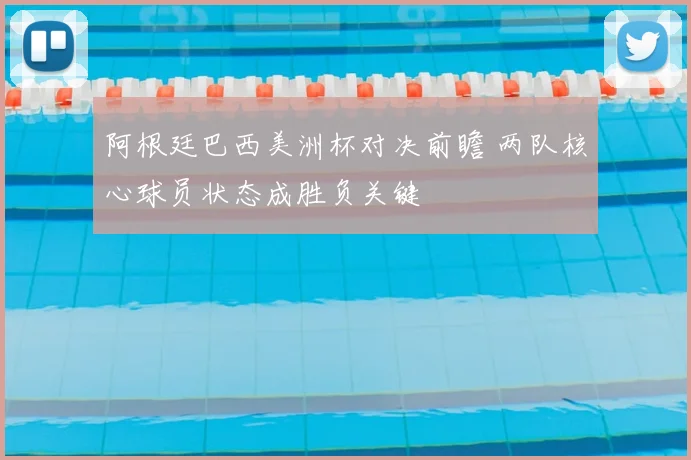 阿根廷巴西美洲杯对决前瞻 两队核心球员状态成胜负关键